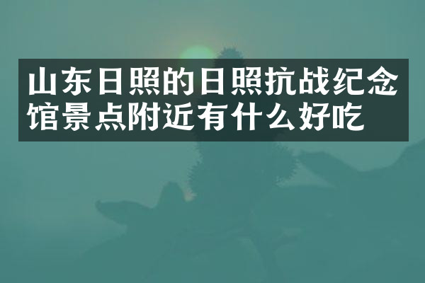 山东日照的日照抗战纪念馆景点附近有什么好吃的