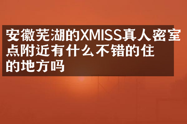 安徽芜湖的XMISS真人密室景点附近有什么不错的住的地方吗