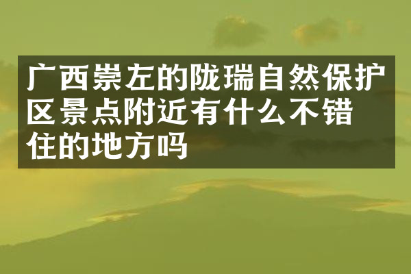 广西崇左的陇瑞自然保护区景点附近有什么不错的住的地方吗