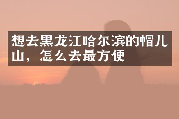 想去黑龙江哈尔滨的帽儿山，怎么去最方便