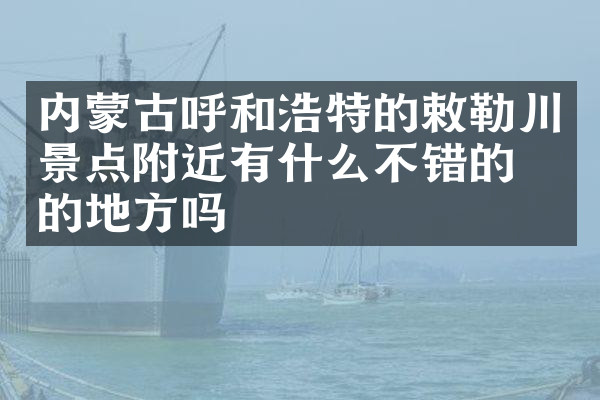 内蒙古呼和浩特的敕勒川景点附近有什么不错的住的地方吗