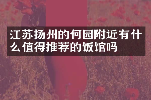 江苏扬州的何园附近有什么值得推荐的饭馆吗