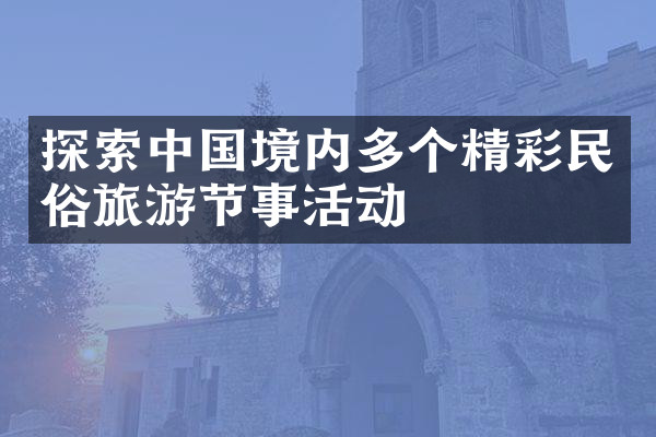 探索中国境内多个精彩民俗旅游节事活动
