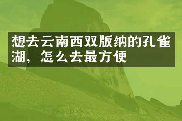 想去云南西双版纳的孔雀湖，怎么去最方便