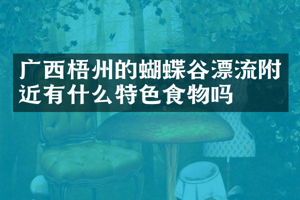 广西梧州的蝴蝶谷漂流附近有什么特色食物吗
