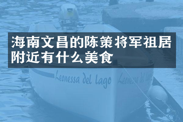 海南文昌的陈策将军祖居附近有什么美食