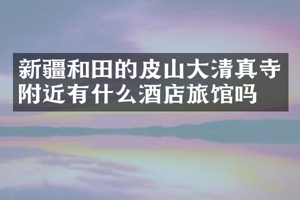 新疆和田的皮山大清真寺附近有什么酒店旅馆吗