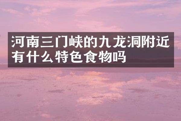 河南三门峡的九龙洞附近有什么特色食物吗