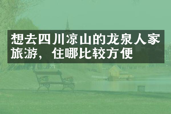想去四川凉山的龙泉人家旅游，住哪比较方便