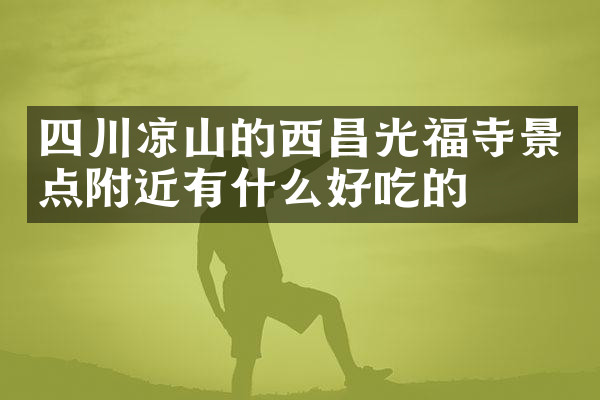 四川凉山的西昌光福寺景点附近有什么好吃的
