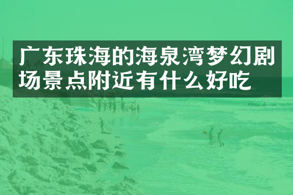广东珠海的海泉湾梦幻剧场景点附近有什么好吃的