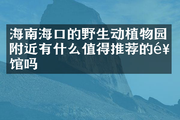 海南海口的野生动植物园附近有什么值得推荐的饭馆吗