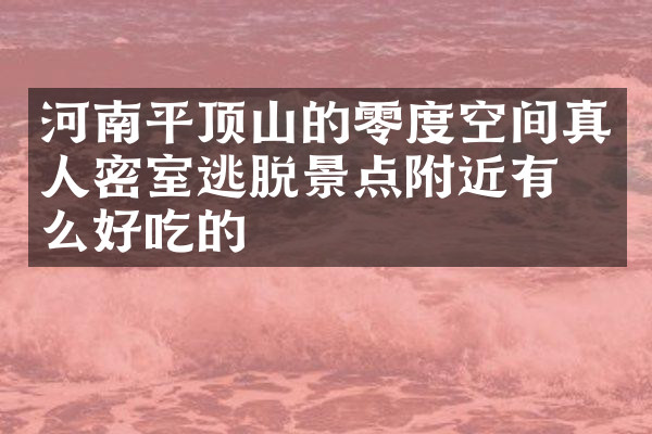 河南平顶山的零度空间真人密室逃脱景点附近有什么好吃的