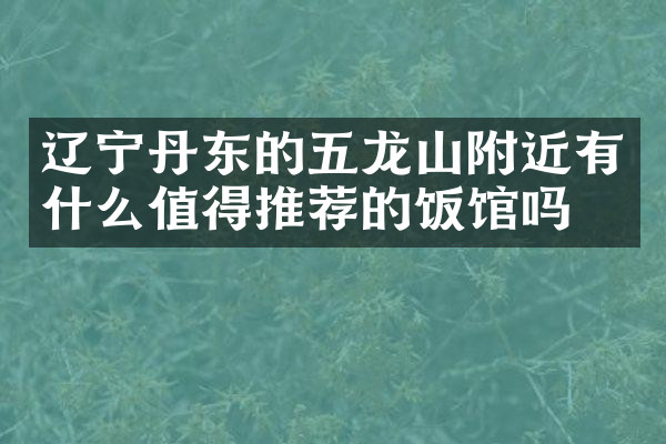 辽宁丹东的五龙山附近有什么值得推荐的饭馆吗