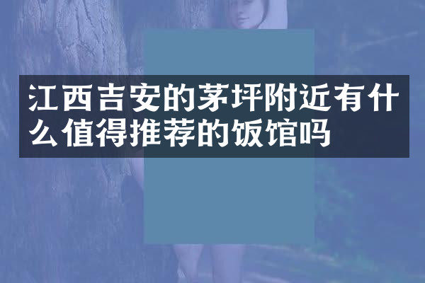江西吉安的茅坪附近有什么值得推荐的饭馆吗