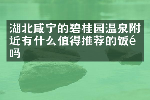 湖北咸宁的碧桂园温泉附近有什么值得推荐的饭馆吗