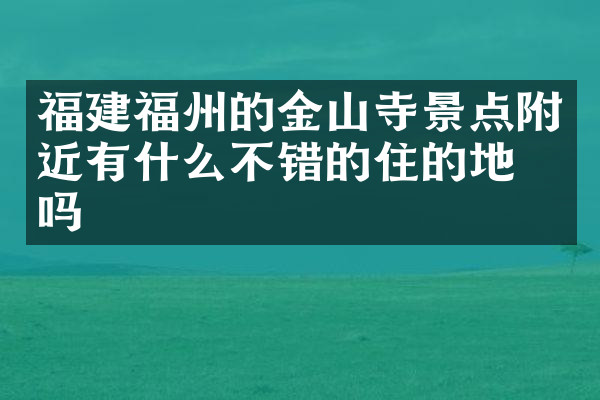 福建福州的金山寺景点附近有什么不错的住的地方吗