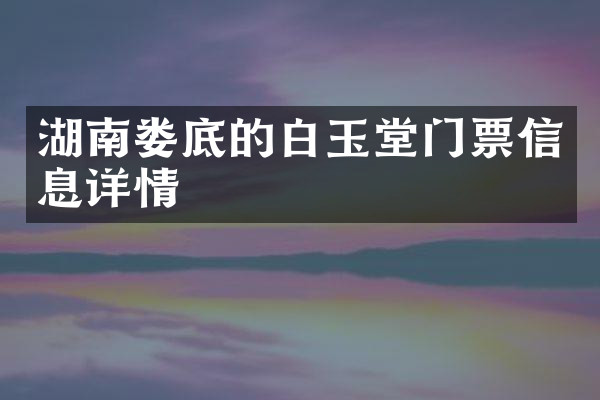 湖南娄底的白玉堂门票信息详情