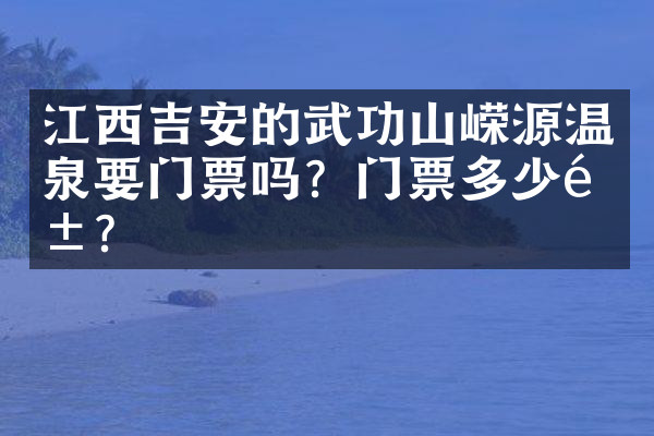 江西吉安的武功山嵘源温泉要门票吗？门票多少钱？