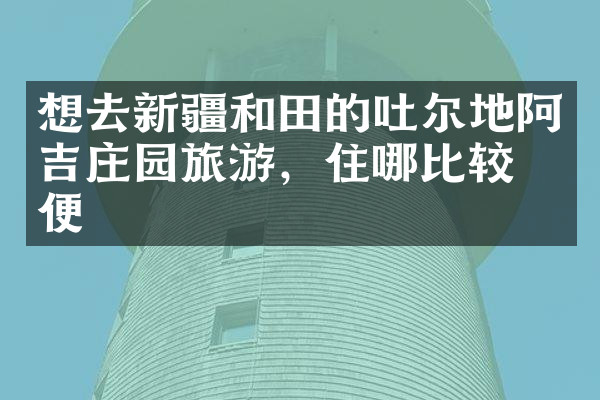 想去新疆和田的吐尔地阿吉庄园旅游，住哪比较方便