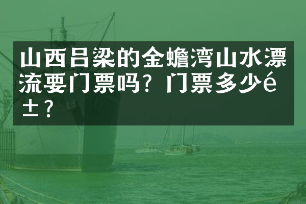 山西吕梁的金蟾湾山水漂流要门票吗？门票多少钱？