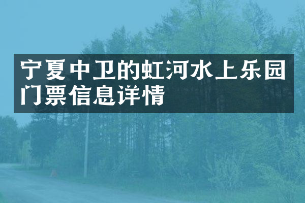 宁夏中卫的虹河水上乐园门票信息详情