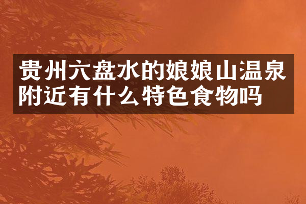 贵州六盘水的娘娘山温泉附近有什么特色食物吗