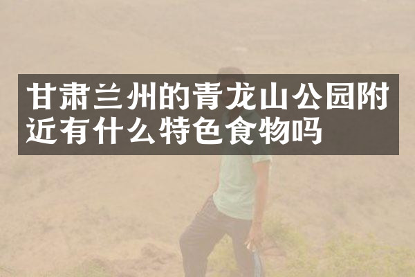 甘肃兰州的青龙山公园附近有什么特色食物吗