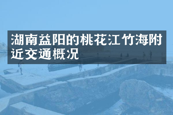湖南益阳的桃花江竹海附近交通概况