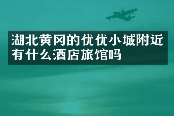 湖北黄冈的优优小城附近有什么酒店旅馆吗