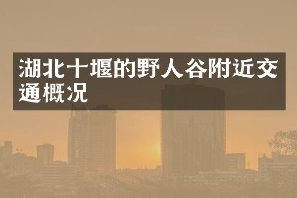 湖北十堰的野人谷附近交通概况