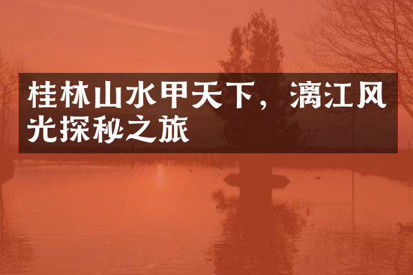 桂林山水甲天下，漓江风光探秘之旅
