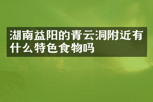 湖南益阳的青云洞附近有什么特色食物吗