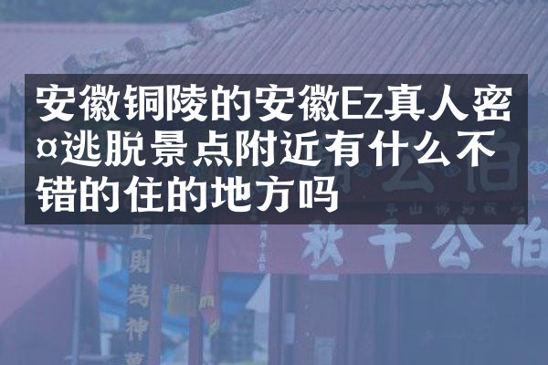 安徽铜陵的安徽Ez真人密室逃脱景点附近有什么不错的住的地方吗