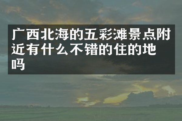 广西北海的五彩滩景点附近有什么不错的住的地方吗