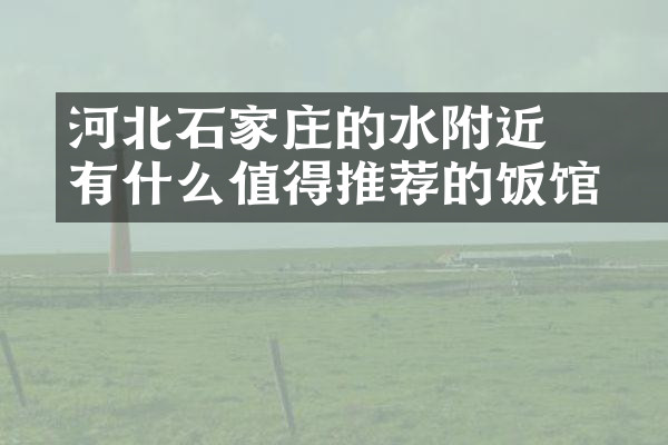 河北石家庄的沕沕水附近有什么值得推荐的饭馆吗