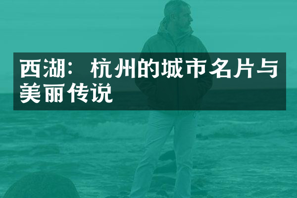 西湖：杭州的城市名片与美丽传说
