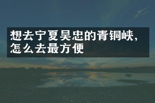 想去宁夏吴忠的青铜峡，怎么去最方便