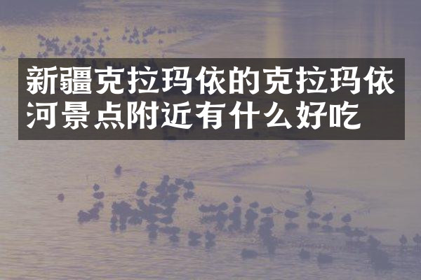 新疆克拉玛依的克拉玛依河景点附近有什么好吃的