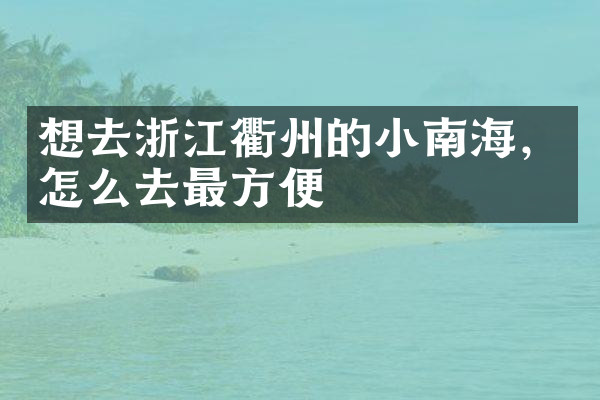 想去浙江衢州的小南海，怎么去最方便