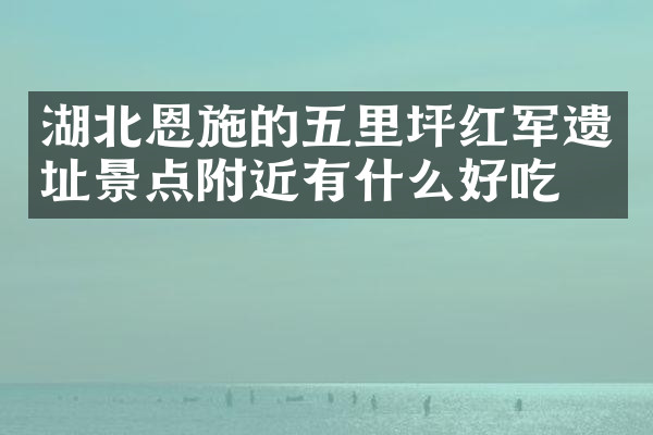湖北恩施的五里坪红军遗址景点附近有什么好吃的