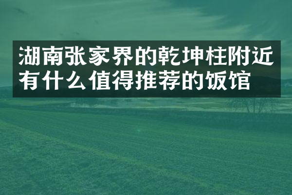 湖南张家界的乾坤柱附近有什么值得推荐的饭馆吗