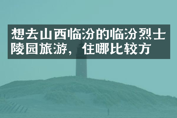 想去山西临汾的临汾烈士陵园旅游，住哪比较方便