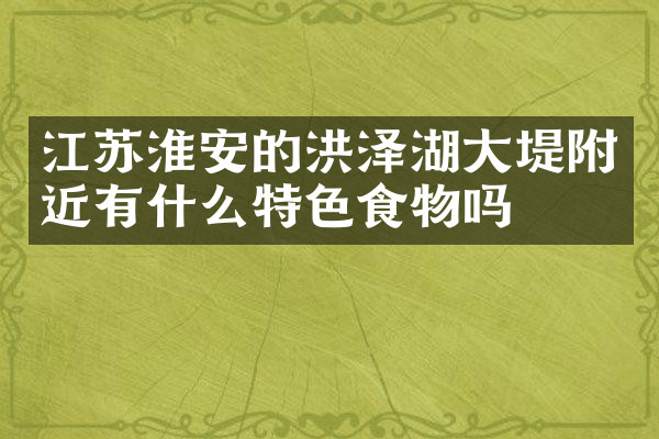 江苏淮安的洪泽湖大堤附近有什么特色食物吗