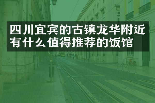 四川宜宾的古镇龙华附近有什么值得推荐的饭馆吗