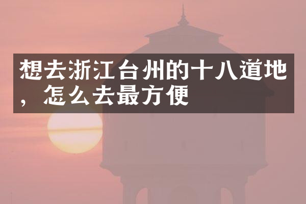 想去浙江台州的十八道地，怎么去最方便