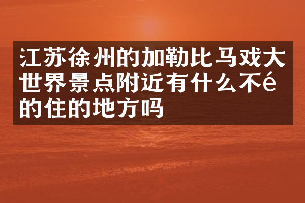 江苏徐州的加勒比马戏大世界景点附近有什么不错的住的地方吗
