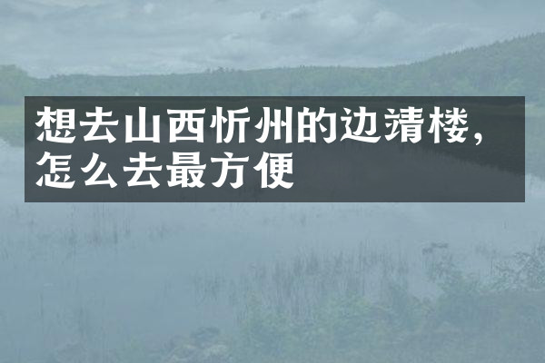 想去山西忻州的边靖楼，怎么去最方便