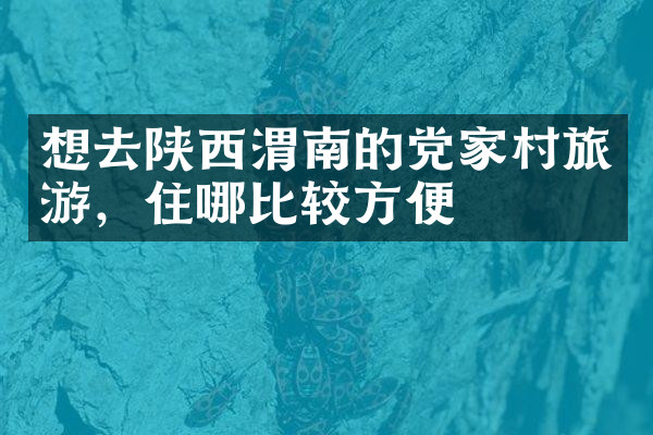 想去陕西渭南的党家村旅游，住哪比较方便