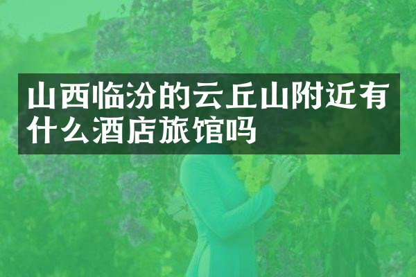 山西临汾的云丘山附近有什么酒店旅馆吗